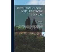 The Shareholders' And Directors' Manual [Microform]: Containing A Compendium Of The Laws Relating To Joint Stock Companies, And Information As To The