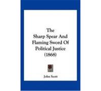 The Sharp Spear and Flaming Sword of Political Justice (1868) Scott, John (Auteur)