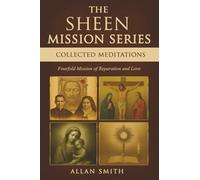THE SHEEN MISSION SERIES: COLLECTED MEDITATIONS: A Fourfold Mission of Reparation and Love on the Holy Face, the Blessed Virgin Mary, the Cross, the Eucharist and the Mission of Christ