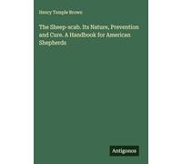 The Sheep-scab. Its Nature, Prevention and Cure. A Handbook for American Shepherds