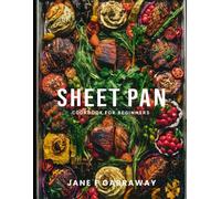 The Sheet Pan Cookbook For Beginners: 100+ Mouthwatering, Effortless One-Pan Recipes For Hassle-Free Cooking