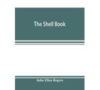 The Shell Book; A Popular Guide To A Knowledge Of The Families Of Living Mollusks, And An Aid To The Identification Of Shells Native And Foreign