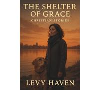 The Shelter of Grace - Christian Stories: Ten Stories of Mercy, Hope, and Renewal