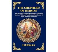 The Shepherd of Hermas: The Ancient Christian Apocrypha - Unveiling the Lost Visions, Parables, and Prophecies of Early Spiritual Awakening
