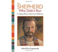 The Shepherd Who Didn't Run: Father Stanley Rother, Martyr from Oklahoma