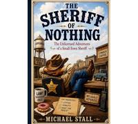 The Sheriff of Nothing: The Unlicensed Adventures of a Small-Town Sheriff