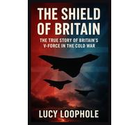 The Shield of Britain: The True Story of Britain’s V-Force in the Cold War