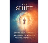 The SHIFT: Expand Your Awareness and Become the Version of You Who Already Has It