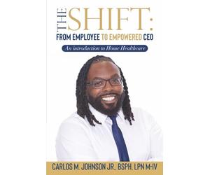 The Shift: From Employee to Empowered CEO: An Introduction to Home Healthcare