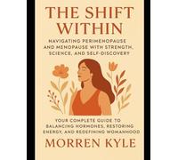 THE SHIFT WITHIN: NAVIGATING PERIMENOPAUSE AND MENOPAUSE WITH STRENGTH, SCIENCE, AND SELF-DISCOVERY: YOUR COMPLETE GUIDE TO BALANCING HORMONES, RESTORING ENERGY, AND REDEFINING WOMANHOOD