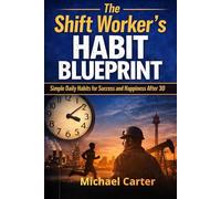 The Shift Worker’s Habit Blueprint: Simple Daily Habits for Success and Happiness After 30