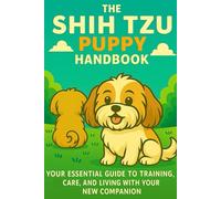 The Shih Tzu Puppy Handbook: Your Essential Guide to Training, Care, and Living with Your New Companion