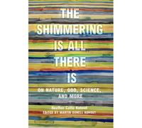 The Shimmering Is All There Is: On Nature, God, Science, And More