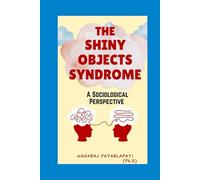 The Shiny Objects Syndrome - A Sociological Perspective: A Self-Help Guide for Gen Z and Millennials to Find Purpose and Presence