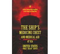 The Ship’s Medicine Chest and Medical Aid at Sea: [Annotated] A Historic Maritime Medical Handbook for Life-Saving Care Beyond Shore