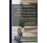 The Shipwreck Of Sir Cloudesley Shovell On The Scilly Islands In 1707 [A Paper]