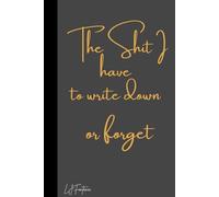 The Shit I Have to Write Down or Forget Journal Notebook Planner Organizer: Humor notebook for work or home great gift