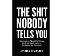 The Shit Nobody Tells You: Confessions About the Things We Think, Feel, and Live But Rarely Say Out Loud
