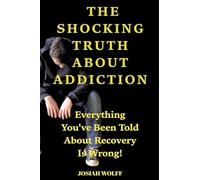The Shocking Truth About Addiction: Everything You've Been Told About Recovery Is Wrong!