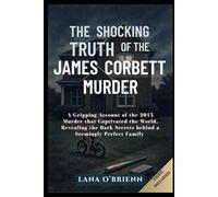 THE SHOCKING TRUTH OF THE JASON CORBETT MURDER: A gripping account of the 2015 murder that captivated the world, revealing the dark secrets behind a seemingly perfect family