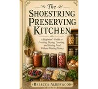 The Shoestring Preserving Kitchen: A Beginner’s Guide to Freezing, Drying, Canning, and Storing Food Without Wasting Money