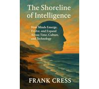 The Shoreline of Intelligence: How Minds Emerge, Evolve, and Expand Across Time, Culture, and Technology