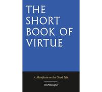 The Short Book of Virtue: Being a Manifesto on the Good Life