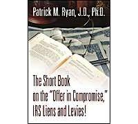 The Short Book On The Offer In Compromise, Irs Liens And Levies!