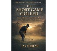 The Short Game Golfer: How to Turn Missed Greens Into Pars and Save 3-4 Strokes Per Round