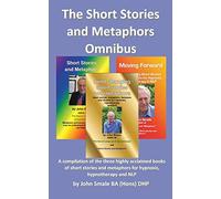The Short Stories and Metaphors Omnibus. a Compilation of the Three Highly Acclaimed Books of Short Stories and Metaphors for Hypnosis, Hypnotherapy a