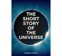The Short Story of the Universe: A Pocket Guide to the History, Structure, Theories and Building Blocks of the Cosmos