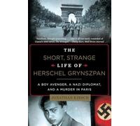 The Short, Strange Life of Herschel Grynszpan: A Boy Avenger, a Nazi Diplomat, and a Murder in Paris