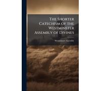 The Shorter Catechism of the Westminster Assembly of Divines