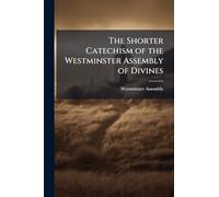 The Shorter Catechism of the Westminster Assembly of Divines