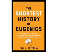 The Shortest History of Eugenics: From "Science" to Atrocity--how a Dangerous Movement Shaped the World, and Why It Persists