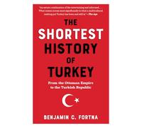 The Shortest History of Turkey: At the Juncture Between East and West, from the Ottoman Empire to the Turkish Republic