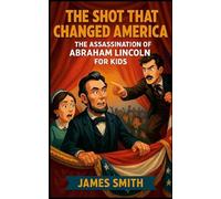 The Shot That Changed America: The Assassination of Abraham Lincoln For Kids
