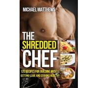 The Shredded Chef: 120 Recipes for Building Muscle, Getting Lean, and Staying Healthy (FIRST EDITION)
