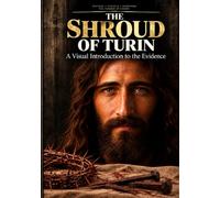 THE SHROUD OF TURIN: A Visual Introduction to the Evidence History • Science • Scripture • The Passion of Christ