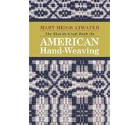 The Shuttle-Craft Book On American Hand-Weaving - Being An Account Of The Rise, Development, Eclipse, And Modern Revival Of A National Popular Art