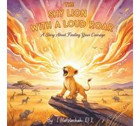 The Shy Lion With A Loud Roar: A Story Finding Your Courage