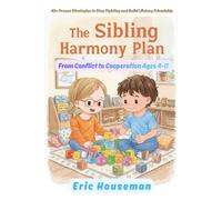 The Sibling Harmony Plan: From Conflict to Cooperation Ages 4-11: 40+ Proven Strategies to Stop Fighting and Build Lifelong Friendship