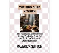 THE SIBO CURE KITCHEN: 100% Whole-Food Recipes to Heal Bloating, Leaky Gut, Brain Fog, and IBS-Rooted in Nature’s Purest Ingredients