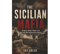 The Sicilian Mafia: Origins, Blood, Power and the Long War Against Cosa Nostra