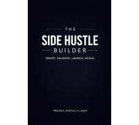 The Side Hustle Builder: From Idea to Profit in 90 Days: A Strategic Project Journal and Business Planner for Solopreneurs, Creators, and Micro-SaaS Builders