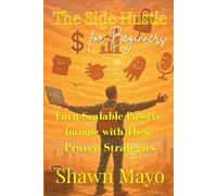 The Side Hustle for Beginners: Earn Scalable Passive Income with These Proven Strategies