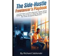 The Side-Hustle Freelancer's Playbook: Launch Your Lucrative Remote Career While Keeping Your 9-to-5: A Step-by-Step Guide for Time-Strapped Beginners