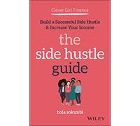 The Side Hustle Guide: Build a Successful Side Hustle and Increase Your Income