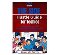 The Side Hustle Guide for Techies: Turning Skills into Profits Earn extra income by leveraging your technical expertise