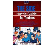 The Side Hustle Guide for Techies: Turning Skills into Profits Earn extra income by leveraging your technical expertise